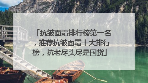 抗皱面霜排行榜第一名，推荐抗皱面霜十大排行榜，抗老尽头尽是国货