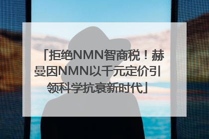 拒绝NMN智商税！赫曼因NMN以千元定价引领科学抗衰新时代