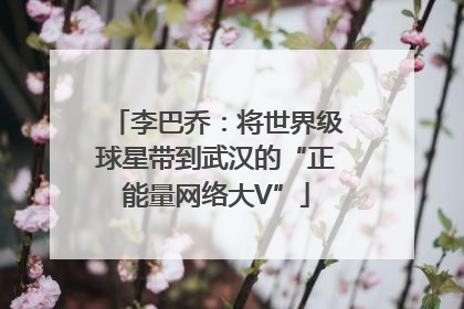 李巴乔：将世界级球星带到武汉的“正能量网络大V”