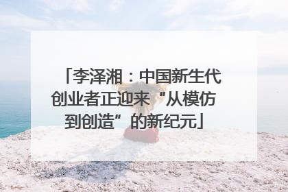 李泽湘：中国新生代创业者正迎来“从模仿到创造”的新纪元