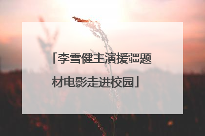 李雪健主演援疆题材电影走进校园