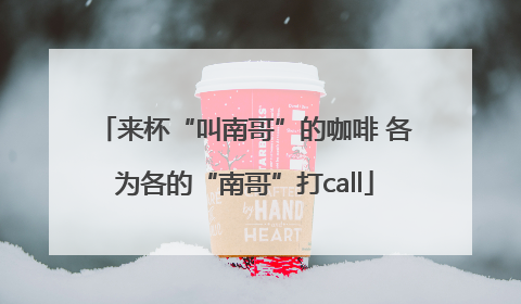 来杯“叫南哥”的咖啡 各为各的“南哥”打call