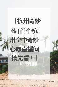 杭州奇妙夜∣首个杭州空中奇妙心愿直播间抢先看！