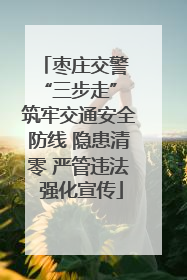枣庄交警 “三步走” 筑牢交通安全防线 隐患清零 严管违法 强化宣传