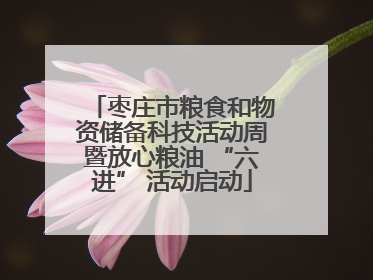 枣庄市粮食和物资储备科技活动周暨放心粮油 “六进” 活动启动