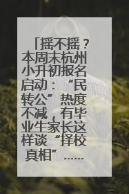 摇不摇？本周末杭州小升初报名启动：“民转公”热度不减，有毕业生家长这样谈“择校真相”……