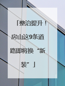 整治提升！房山这9条道路即将换“新装”