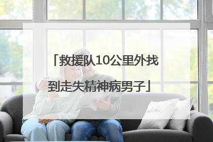 救援队10公里外找到走失精神病男子