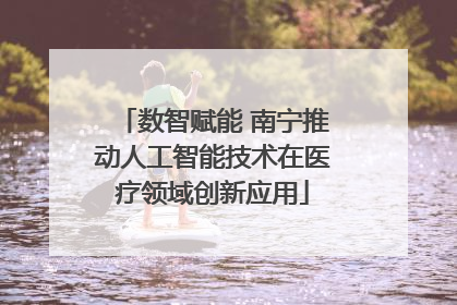 数智赋能 南宁推动人工智能技术在医疗领域创新应用