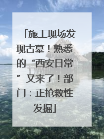 施工现场发现古墓！熟悉的“西安日常”又来了！部门：正抢救性发掘