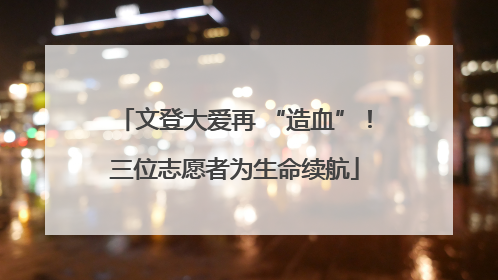 文登大爱再 “造血”！三位志愿者为生命续航