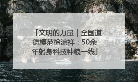 文明的力量｜全国道德模范徐淙祥：50余年躬身科技种粮一线
