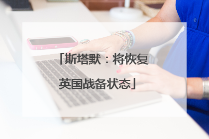 斯塔默：将恢复英国战备状态