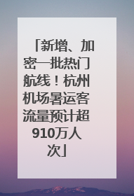 新增、加密一批热门航线！杭州机场暑运客流量预计超910万人次