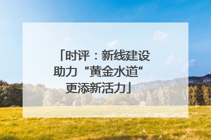 时评：新线建设助力“黄金水道”更添新活力