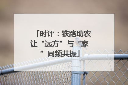 时评：铁路助农让“远方”与“家”同频共振