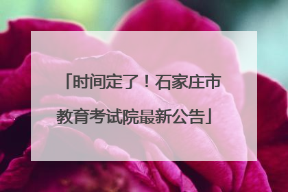 时间定了！石家庄市教育考试院最新公告