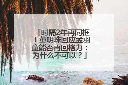 时隔2年再同框！董明珠回应孟羽童能否再回格力：为什么不可以？