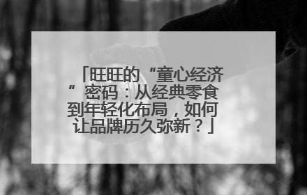 旺旺的“童心经济”密码：从经典零食到年轻化布局，如何让品牌历久弥新？