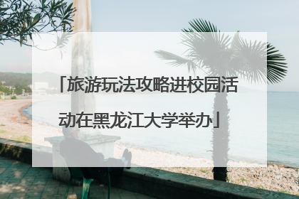 旅游玩法攻略进校园活动在黑龙江大学举办