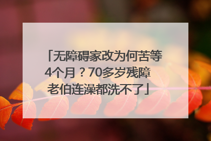 无障碍家改为何苦等4个月？70多岁残障老伯连澡都洗不了
