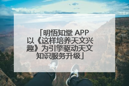 明悟知堂 APP以《这样培养天文兴趣》为引擎驱动天文知识服务升级