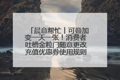 晨意帮忙丨可叠加变一天一张！消费者吐槽金粒门随意更改充值优惠券使用规则，品牌回应