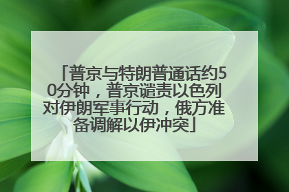 普京与特朗普通话约50分钟，普京谴责以色列对伊朗军事行动，俄方准备调解以伊冲突