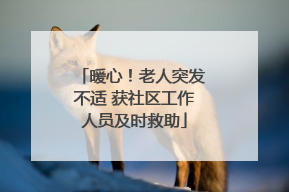 暖心！老人突发不适 获社区工作人员及时救助