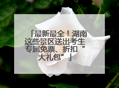 最新最全！湖南这些景区送出考生专属免票、折扣“大礼包”