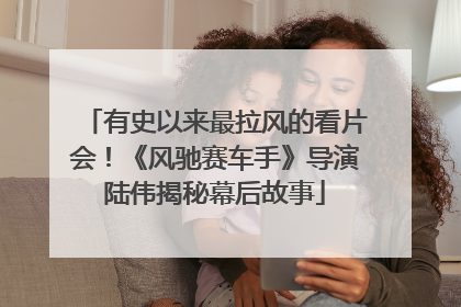 有史以来最拉风的看片会！《风驰赛车手》导演陆伟揭秘幕后故事