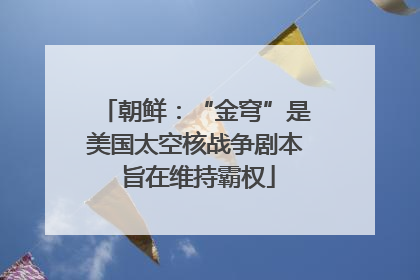 朝鲜：“金穹”是美国太空核战争剧本 旨在维持霸权