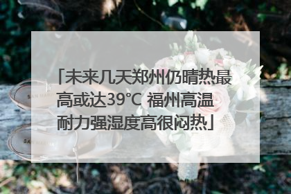 未来几天郑州仍晴热最高或达39℃ 福州高温耐力强湿度高很闷热