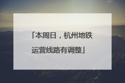 本周日，杭州地铁运营线路有调整