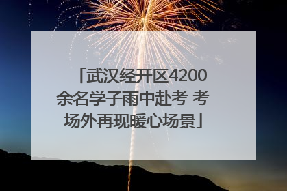 武汉经开区4200余名学子雨中赴考 考场外再现暖心场景