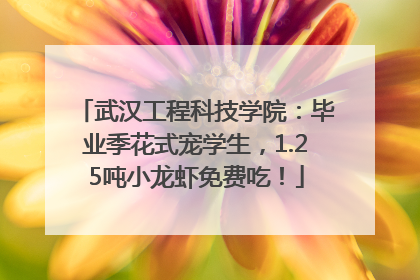 武汉工程科技学院：毕业季花式宠学生，1.25吨小龙虾免费吃！