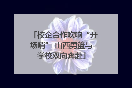 校企合作吹响“开场哨” 山西男篮与学校双向奔赴