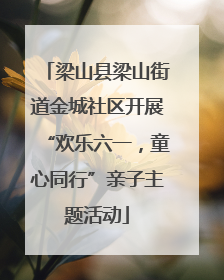 梁山县梁山街道金城社区开展“欢乐六一，童心同行”亲子主题活动