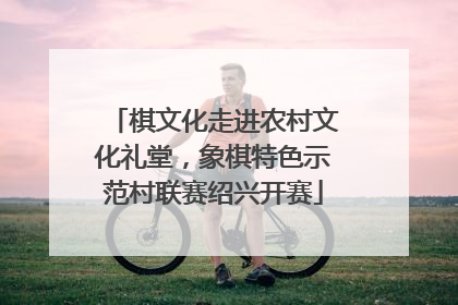 棋文化走进农村文化礼堂，象棋特色示范村联赛绍兴开赛