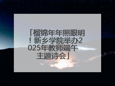 榴锦年年照眼明！新乡学院举办2025年教师端午主题诗会