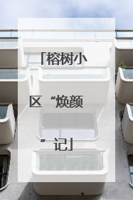 榕树小区“焕颜”记