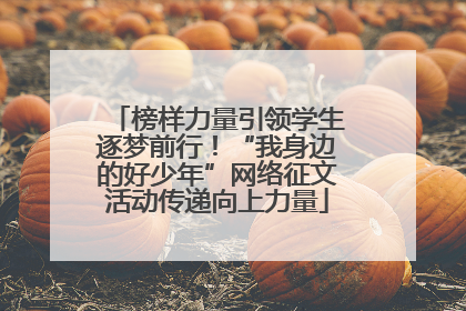 榜样力量引领学生逐梦前行！“我身边的好少年”网络征文活动传递向上力量