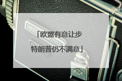欧盟有意让步 特朗普仍不满意
