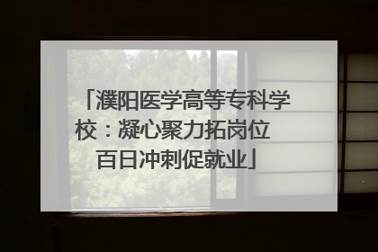 濮阳医学高等专科学校：凝心聚力拓岗位 百日冲刺促就业