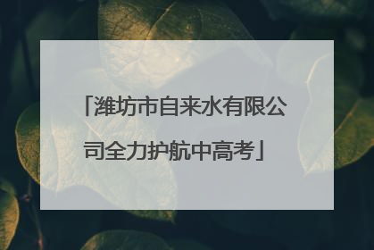 潍坊市自来水有限公司全力护航中高考