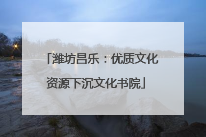 潍坊昌乐：优质文化资源下沉文化书院