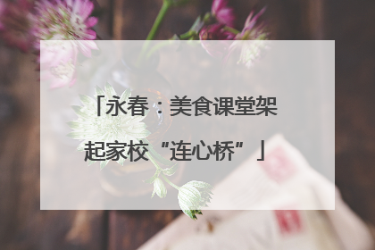 永春：美食课堂架起家校“连心桥”