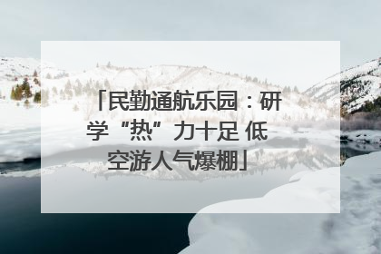 民勤通航乐园：研学“热”力十足 低空游人气爆棚