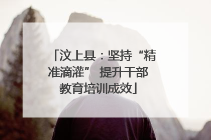 汶上县：坚持“精准滴灌” 提升干部教育培训成效