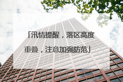 汛情提醒，落区高度重叠，注意加强防范